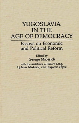 Yugoslavia in the Age of Democracy: Essays on Economic and Political Reform by Macesich, George