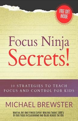 Focus Ninja Secrets!: 10 Strategies to Teach Focus and Control for Kids by Brewster, Michael