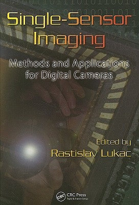 Single-Sensor Imaging: Methods and Applications for Digital Cameras by Lukac, Rastislav