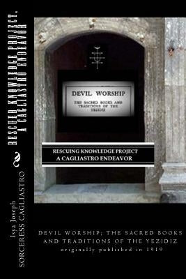 RESCUED KNOWLEDGE PROJECT, A Cagliastro Endeavor: DEVIL WORSHIP; THE SACRED BOOKS AND TRADITIONS OF THE YEZIDIZ originally published in 1919 by Cagliastro, Sorceress