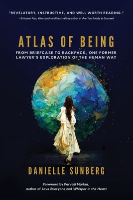 Atlas of Being: From Briefcase to Backpack, One Former Lawyer's Exploration of the Human Way by Sunberg, Danielle