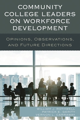 Community College Leaders on Workforce Development: Opinions, Observations, and Future Directions by Rothwell, William J.