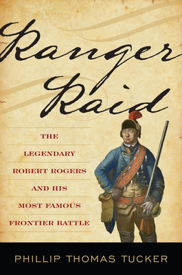 Ranger Raid: The Legendary Robert Rogers and His Most Famous Frontier Battle by Tucker, Phillip Thomas