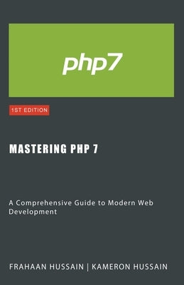 Mastering PHP 7: A Comprehensive Guide to Modern Web Development by Hussain, Kameron