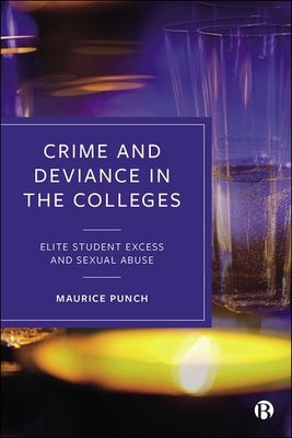 Crime and Deviance in the Colleges: Elite Student Excess and Sexual Abuse by Punch, Maurice