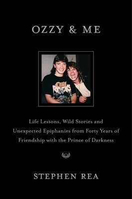 Ozzy & Me: Life Lessons, Wild Stories, and Unexpected Epiphanies from Forty Years of Friendship with the Prince of Darkness by Rea, Stephen