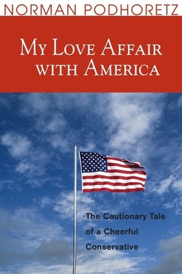 My Love Affair with America: The Cautionary Tale of a Cheerful Conservative by Podhoretz, Norman