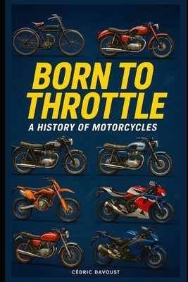 Born to Throttle: A History of Motorcycles by Davoust, Cedric
