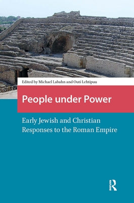 People Under Power: Early Jewish and Christian Responses to the Roman Empire by Labahn, Michael
