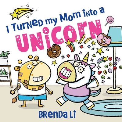 I Turned My Mom Into a Unicorn by Li, Brenda