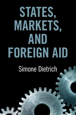 States, Markets, and Foreign Aid by Dietrich, Simone