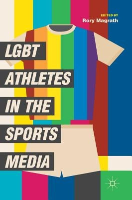 Lgbt Athletes in the Sports Media by Magrath, Rory