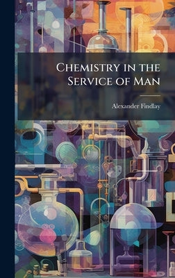 Chemistry in the Service of Man by Findlay, Alexander 1874-