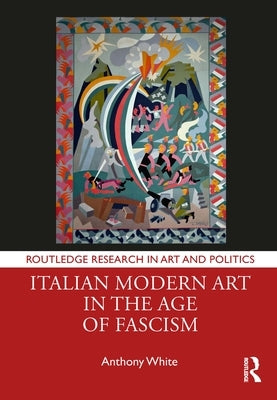 Italian Modern Art in the Age of Fascism by White, Anthony