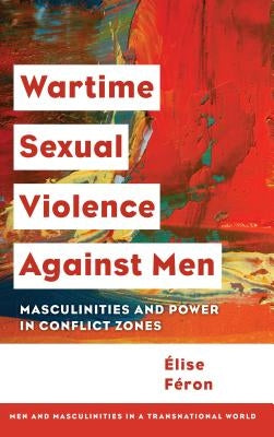 Wartime Sexual Violence against Men: Masculinities and Power in Conflict Zones by Féron, Élise