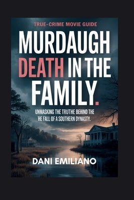 Murdaugh death in the family: Unmasking The Truth Behind The Fall of a Southern Dynasty by Emiliano, Dani