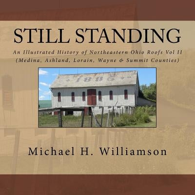 Still Standing: An Illustrated History Of Northeastern Ohio Roofs Vol. II (Medina, Wayne, Lorain, & Summit Counties) by Williamson, Michael H.