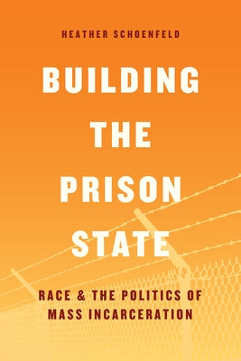 Building the Prison State: Race and the Politics of Mass Incarceration by Schoenfeld, Heather