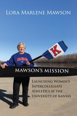 Mawson's Mission: Launching Women's Intercollegiate Athletics at the University of Kansas by Mawson, Marlene