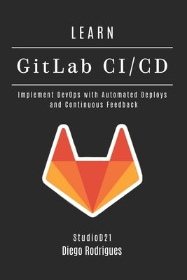 LEARN GitLab CI/CD: Implement DevOps with Automated Deploys and Continuous Feedback by Smart Tech Content, Studiod21