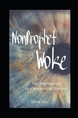 NonProphet Woke: The Reformation of a Modern Day Disciple by Hill, Dawn