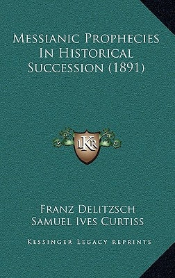 Messianic Prophecies In Historical Succession (1891) by Delitzsch, Franz