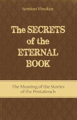 The Secrets of the Eternal Book: The Meaning of the Stories of the Pentateuch by Vinokur, Semion