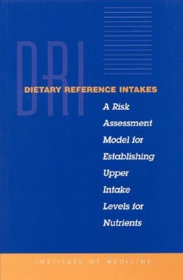 Dietary Reference Intakes: A Risk Assessment Model for Establishing Upper Intake Levels for Nutrients by Institute of Medicine