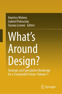 What's Around Design?: Strategic and Speculative Biodesign for a Sustainable Future: Volume 1 by Mateus, Américo