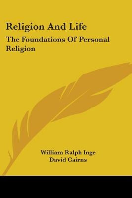 Religion and Life: The Foundations of Personal Religion by Inge, William Ralph
