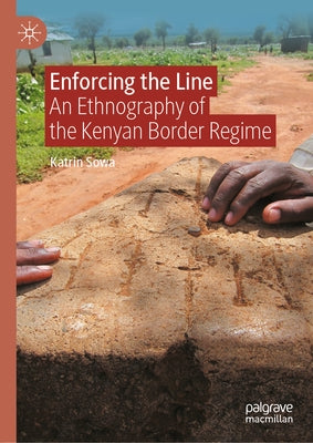 Enforcing the Line: An Ethnography of the Kenyan Border Regime by Sowa, Katrin
