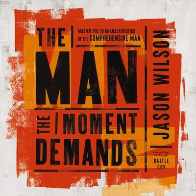 The Man the Moment Demands: Master the 10 Characteristics of the Comprehensive Man by Wilson, Jason