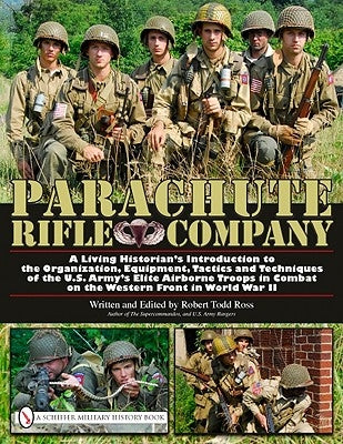 Parachute Rifle Company: A Living Historian's Introduction to the Organization, Equipment, Tactics and Techniques of the U.S. Army's Elite Airb by Ross, Robert Todd