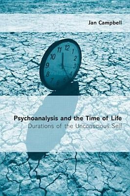 Psychoanalysis and the Time of Life: Durations of the Unconscious Self by Campbell, Jan