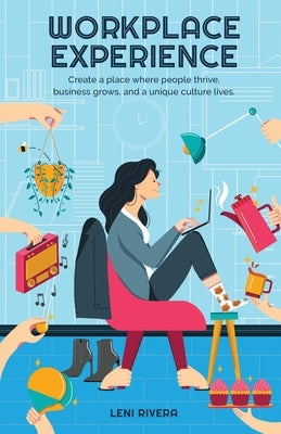 Workplace Experience: Create a place where people thrive, business grows, and a unique culture lives. by Rivera, Leni