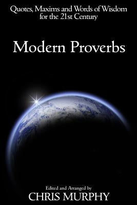 Modern Proverbs: Quotes, Maxims and Words of Wisdom for the 21st Century by Murphy, Chris