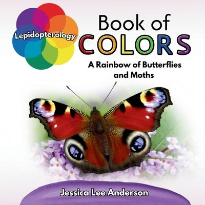 Lepidopterology Book of Colors: A Rainbow of Butterflies and Moths by Anderson, Jessica Lee