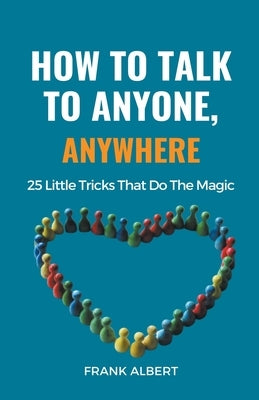 How To Talk To Anyone, Anywhere: 25 Little Tricks That Do The Magic by Albert, Frank