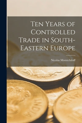 Ten Years of Controlled Trade in South-eastern Europe by Momtchiloff, Nicolas 1891-