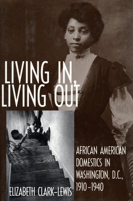 Living In, Living Out: African American Domestics in Washington, D.C., 1910-1940 by Clark-Lewis, Elizabeth