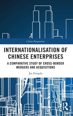 Internationalisation of Chinese Enterprises: A Comparative Study of Cross-Border Mergers and Acquisitions by Zongda, Jia