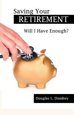 Saving Your Retirement: Will I Have Enough? by Dombey, Douglas L.