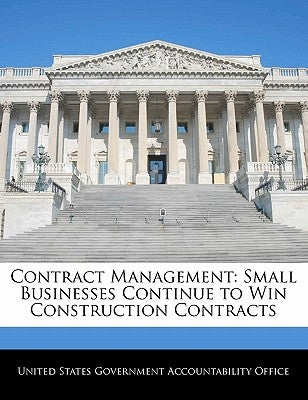 Contract Management: Small Businesses Continue to Win Construction Contracts by United States Government Accountability