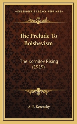 The Prelude To Bolshevism: The Kornilov Rising (1919) by Kerensky, A. F.