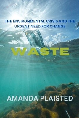 Waste: The Environmental Crisis and the Urgent Need for Change by Plaisted, Amanda