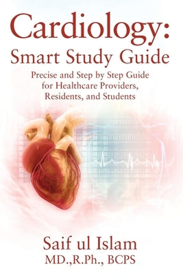 Cardiology: Smart Study Guide: Precise and Step by Step Guide for Healthcare Providers, Residents, and Students by Islam Rph Bcps, Saif Ul
