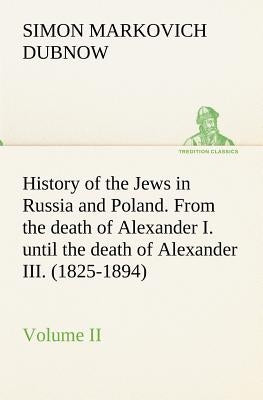 History of the Jews in Russia and Poland. Volume II From the death of Alexander I. until the death of Alexander III. (1825-1894) by Dubnow, S. M. (Simon Markovich)