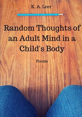 Random Thoughts of an Adult Mind in a Child's Body by Leer, K. a.