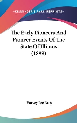 The Early Pioneers And Pioneer Events Of The State Of Illinois (1899) by Ross, Harvey Lee