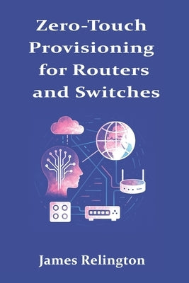 Zero-Touch Provisioning for Routers and Switches: DHCPv6-PD, NETCONF, and RESTCONF by Relington, James